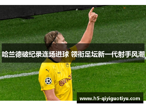 哈兰德破纪录连场进球 领衔足坛新一代射手风潮