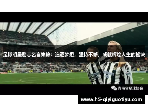 足球明星励志名言集锦：追逐梦想，坚持不懈，成就辉煌人生的秘诀