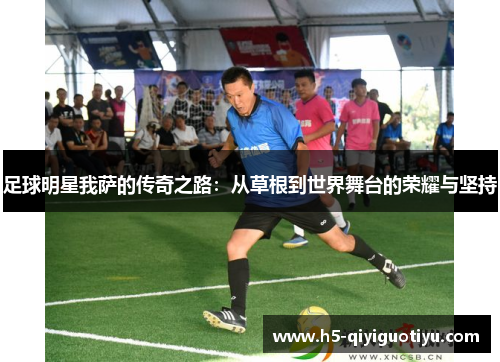 足球明星我萨的传奇之路：从草根到世界舞台的荣耀与坚持