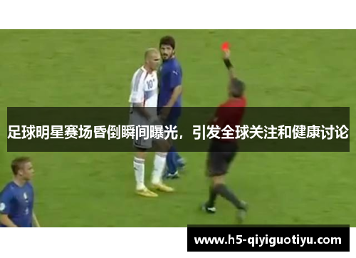 足球明星赛场昏倒瞬间曝光，引发全球关注和健康讨论