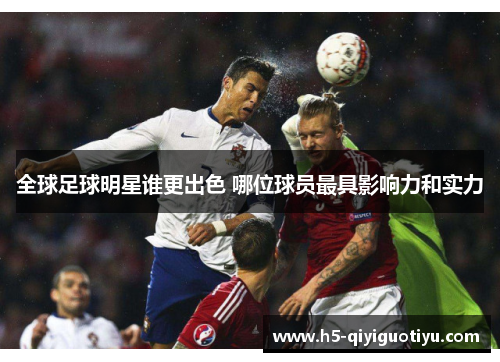 全球足球明星谁更出色 哪位球员最具影响力和实力