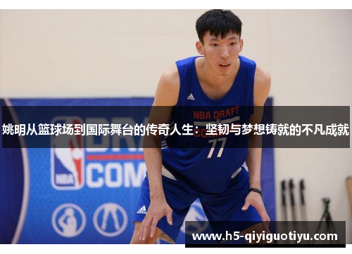 姚明从篮球场到国际舞台的传奇人生：坚韧与梦想铸就的不凡成就