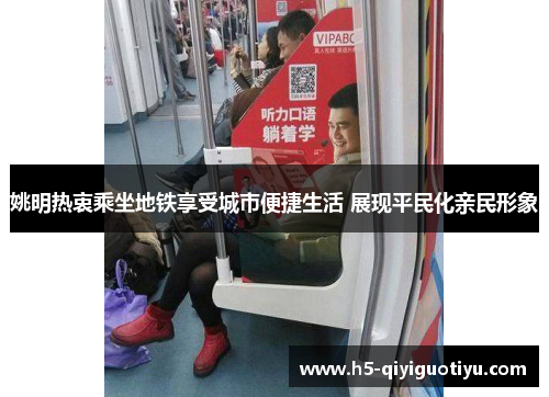 姚明热衷乘坐地铁享受城市便捷生活 展现平民化亲民形象