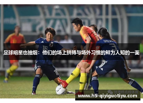 足球明星也抽烟：他们的场上拼搏与场外习惯的鲜为人知的一面