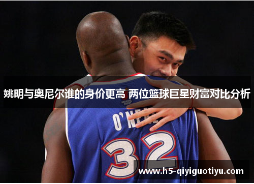 姚明与奥尼尔谁的身价更高 两位篮球巨星财富对比分析