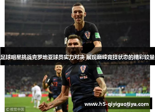 足球明星挑战克罗地亚球员实力对决 展现巅峰竞技状态的精彩较量