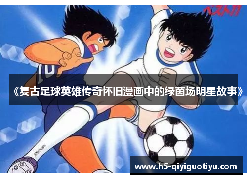 《复古足球英雄传奇怀旧漫画中的绿茵场明星故事》