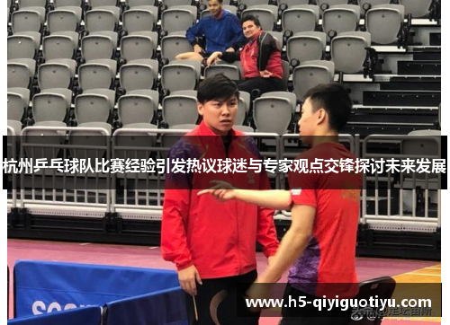 杭州乒乓球队比赛经验引发热议球迷与专家观点交锋探讨未来发展