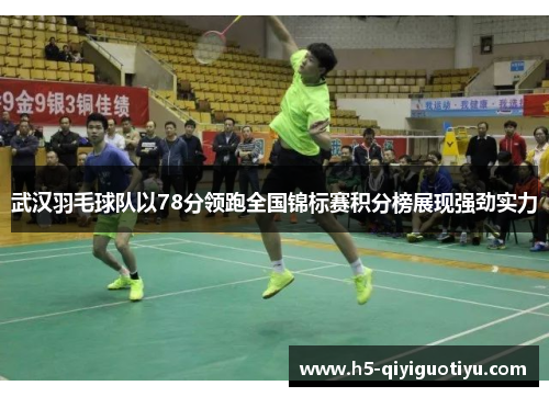 武汉羽毛球队以78分领跑全国锦标赛积分榜展现强劲实力