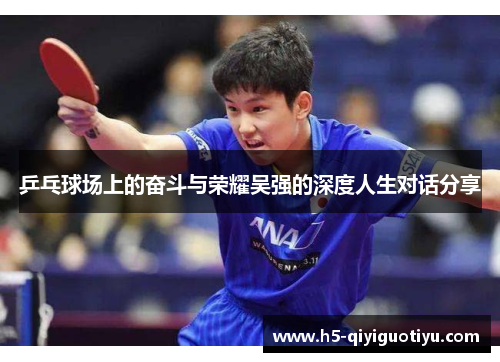 乒乓球场上的奋斗与荣耀吴强的深度人生对话分享