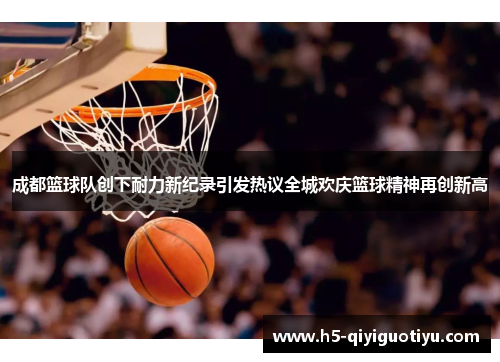 成都篮球队创下耐力新纪录引发热议全城欢庆篮球精神再创新高