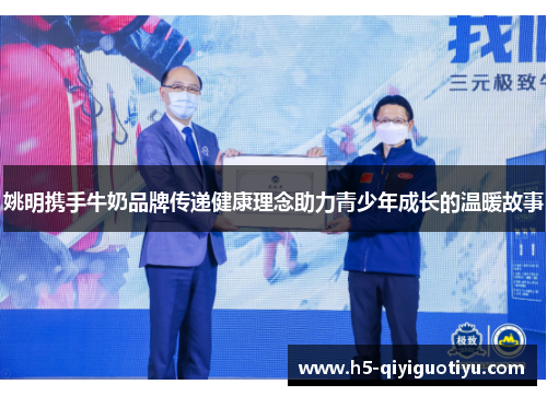姚明携手牛奶品牌传递健康理念助力青少年成长的温暖故事