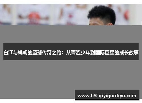 白江与姚明的篮球传奇之路：从青涩少年到国际巨星的成长故事