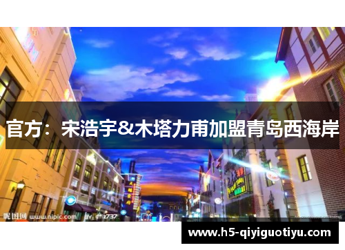 官方：宋浩宇&木塔力甫加盟青岛西海岸