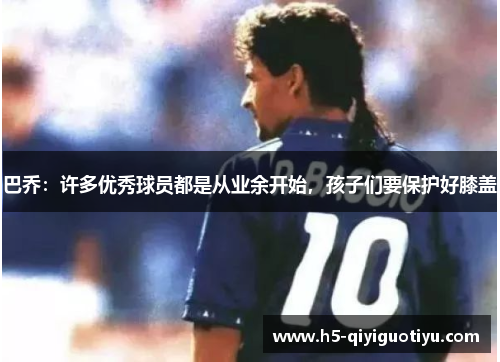 巴乔：许多优秀球员都是从业余开始，孩子们要保护好膝盖
