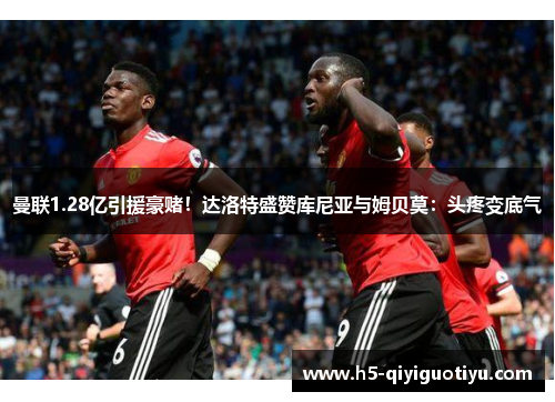 曼联1.28亿引援豪赌！达洛特盛赞库尼亚与姆贝莫：头疼变底气