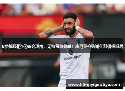 B费解释拒1亿转会理由，无悔留效曼联！库尼亚抢购谢什科偶像旧居